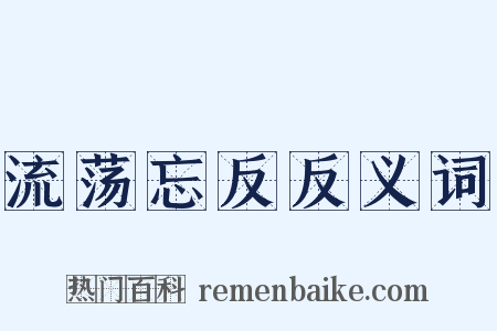 流荡忘反反义词是什么意思的图片
